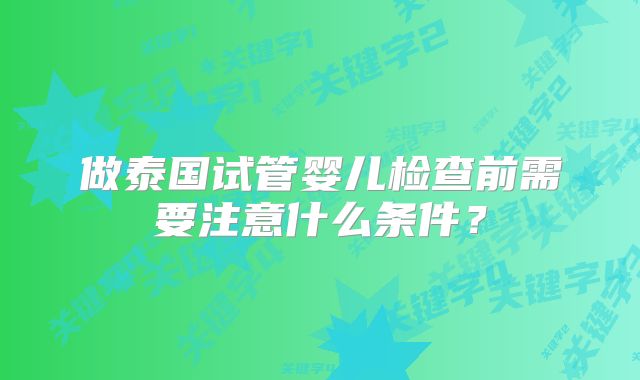 做泰国试管婴儿检查前需要注意什么条件?
