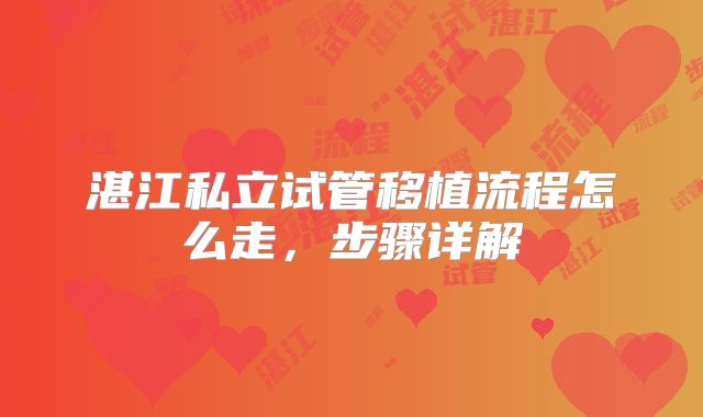湛江私立试管移植流程怎么走，步骤详解
