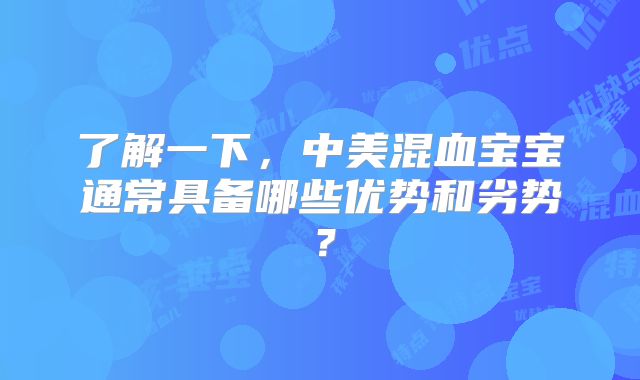 了解一下，中美混血宝宝通常具备哪些优势和劣势？