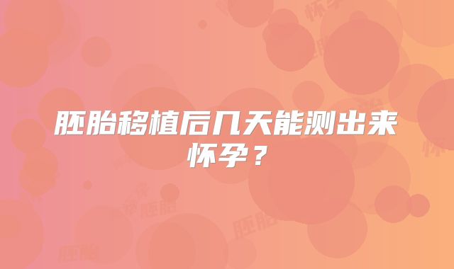胚胎移植后几天能测出来怀孕？
