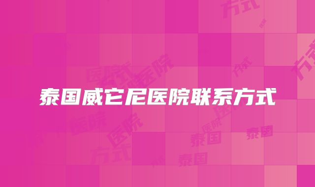 泰国威它尼医院联系方式