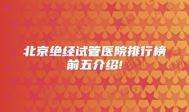 北京绝经试管医院排行榜前五介绍!