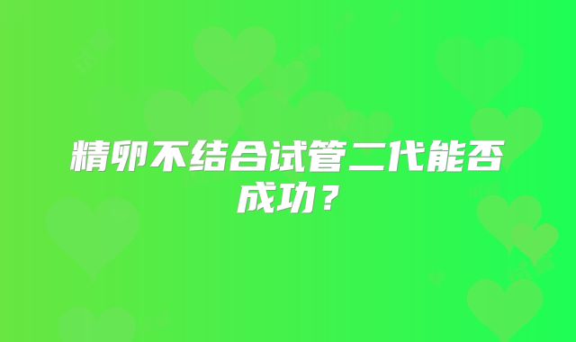 精卵不结合试管二代能否成功？
