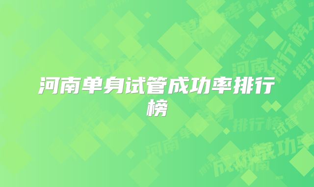 河南单身试管成功率排行榜