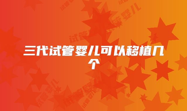 三代试管婴儿可以移植几个