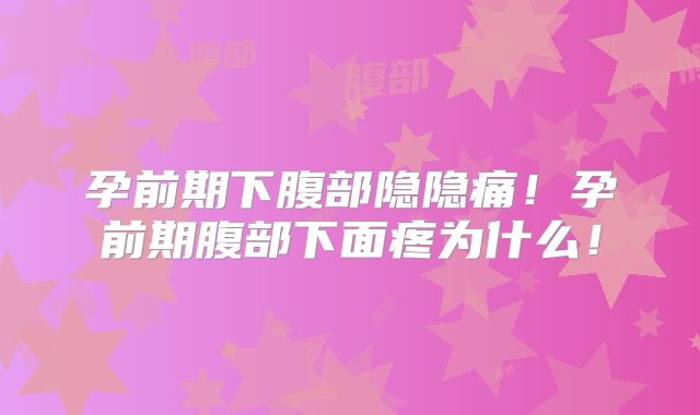 孕前期下腹部隐隐痛!孕前期腹部下面疼为什么!