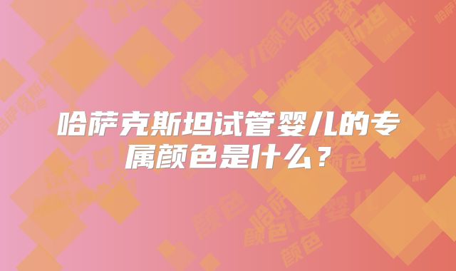 哈萨克斯坦试管婴儿的专属颜色是什么？