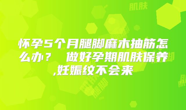 怀孕5个月腿脚麻木抽筋怎么办? 做好孕期肌肤保养,妊娠纹不会来
