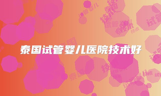泰国试管婴儿医院技术好