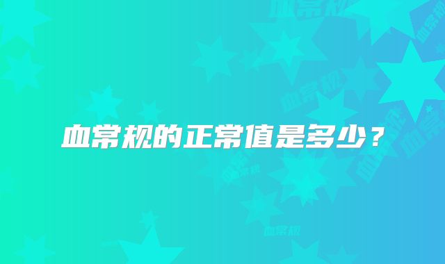 血常规的正常值是多少?