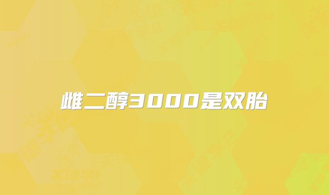 雌二醇3000是双胎