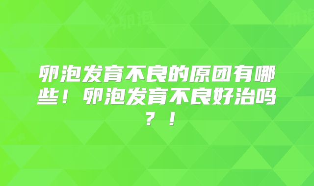 卵泡发育不良的原团有哪些!卵泡发育不良好治吗?!
