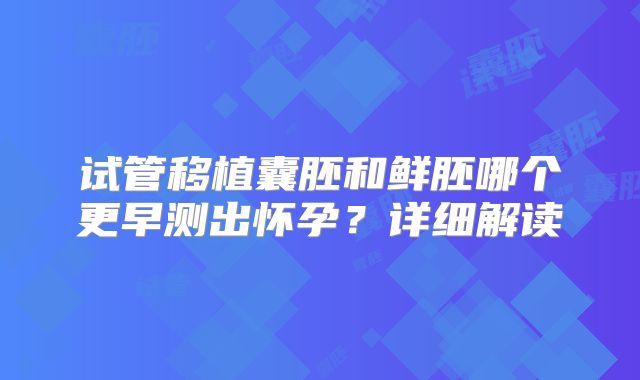 试管移植囊胚和鲜胚哪个更早测出怀孕?详细解读