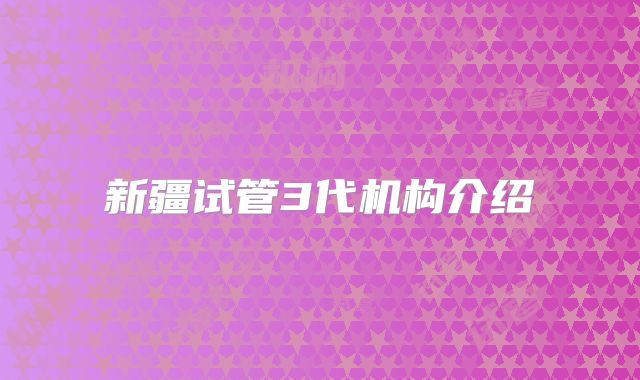 新疆试管3代机构介绍