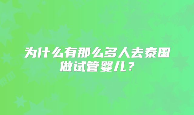 为什么有那么多人去泰国做试管婴儿？