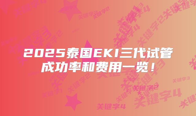 2025泰国EKI三代试管成功率和费用一览！