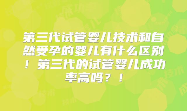 第三代试管婴儿技术和自然受孕的婴儿有什么区别！第三代的试管婴儿成功率高吗？！