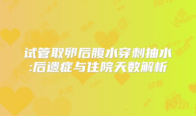 试管取卵后腹水穿刺抽水:后遗症与住院天数解析