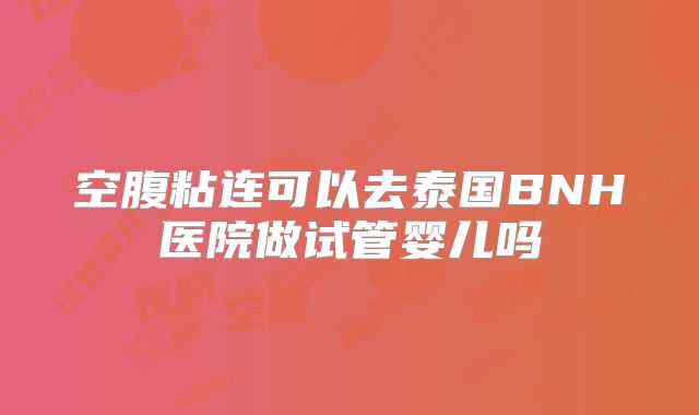 空腹粘连可以去泰国BNH医院做试管婴儿吗