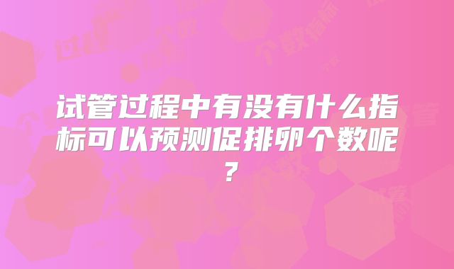 试管过程中有没有什么指标可以预测促排卵个数呢？
