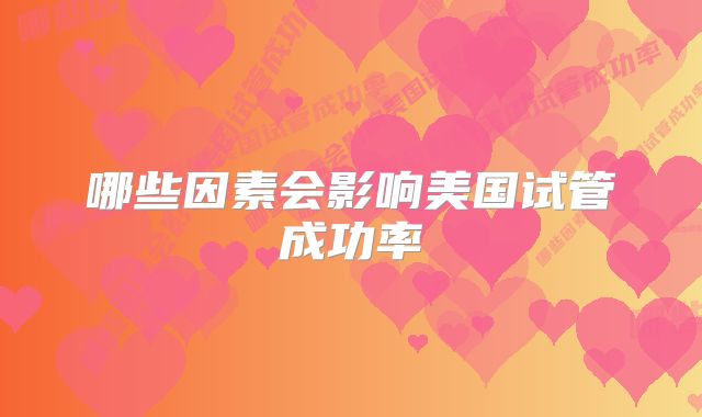 哪些因素会影响美国试管成功率