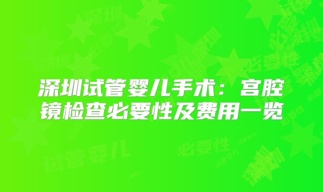深圳试管婴儿手术：宫腔镜检查必要性及费用一览