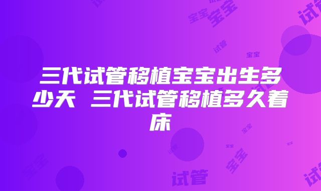 三代试管移植宝宝出生多少天 三代试管移植多久着床