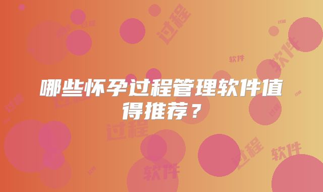 哪些怀孕过程管理软件值得推荐?