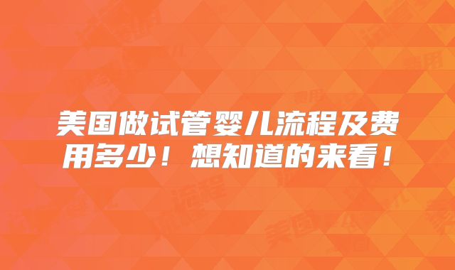 美国做试管婴儿流程及费用多少！想知道的来看！