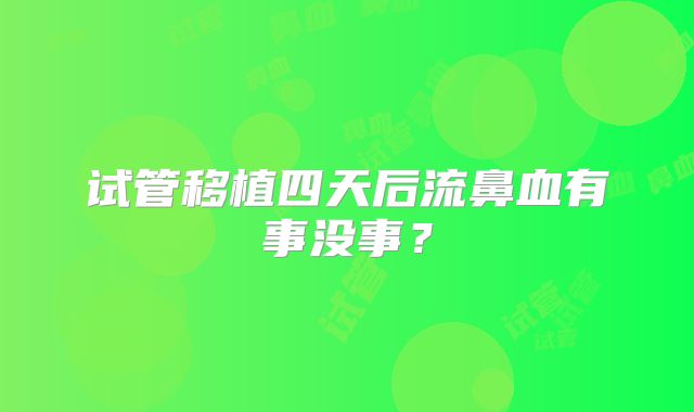 试管移植四天后流鼻血有事没事？