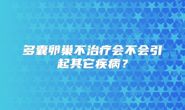 多囊卵巢不治疗会不会引起其它疾病？