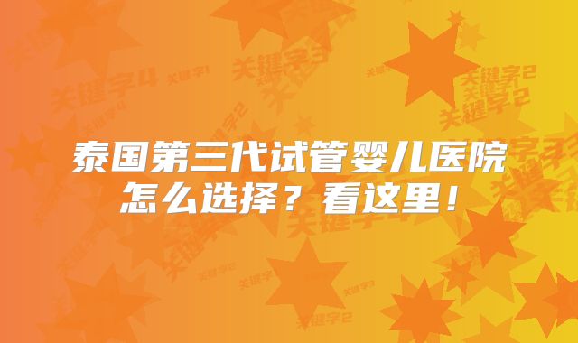 泰国第三代试管婴儿医院怎么选择?看这里!