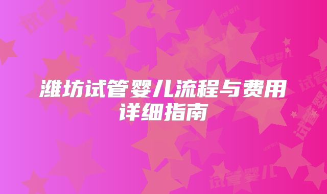 潍坊试管婴儿流程与费用详细指南