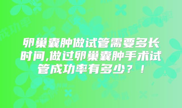 卵巢囊肿做试管需要多长时间,做过卵巢囊肿手术试管成功率有多少？！