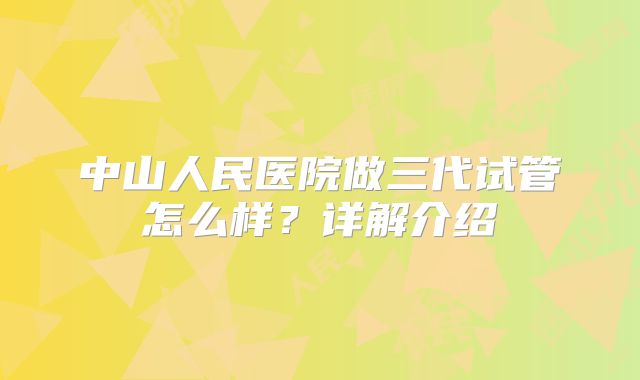 中山人民医院做三代试管怎么样?详解介绍