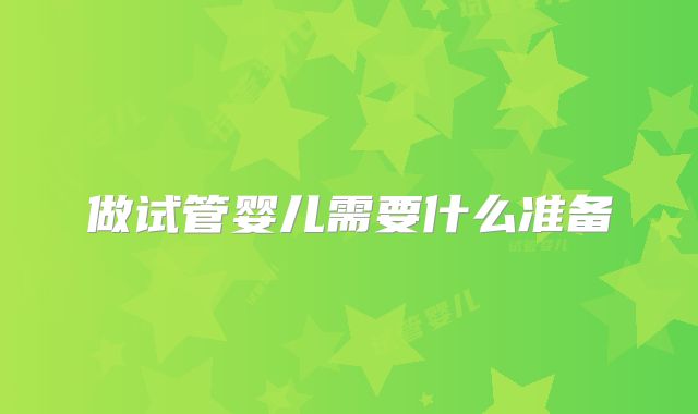 做试管婴儿需要什么准备