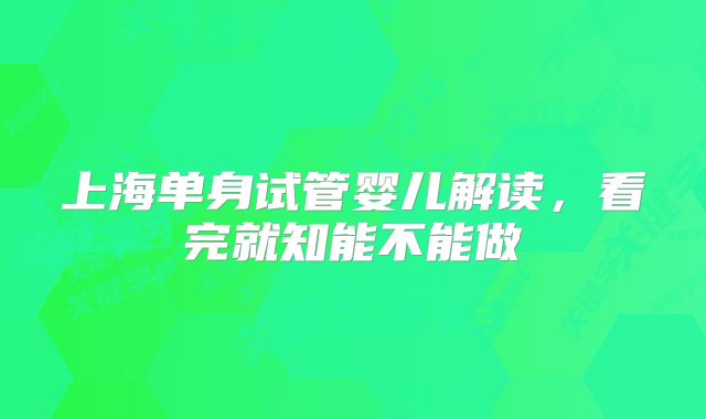 上海单身试管婴儿解读，看完就知能不能做