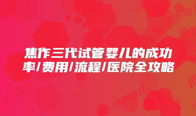 焦作三代试管婴儿的成功率/费用/流程/医院全攻略