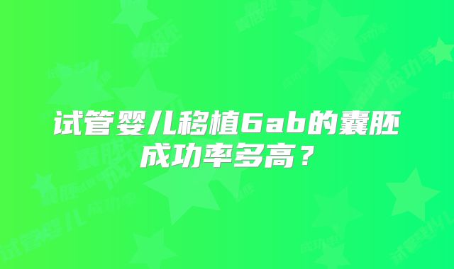 试管婴儿移植6ab的囊胚成功率多高?