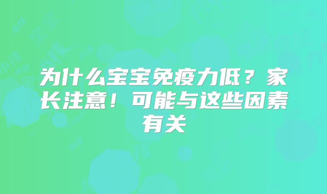 为什么宝宝免疫力低?家长注意!可能与这些因素有关