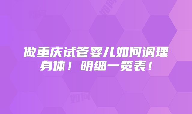 做重庆试管婴儿如何调理身体!明细一览表!