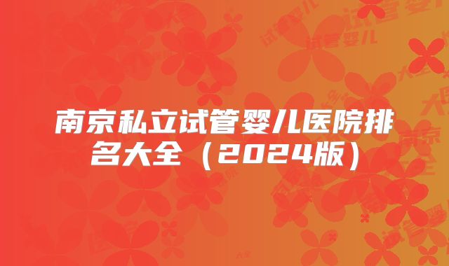 南京私立试管婴儿医院排名大全（2024版）