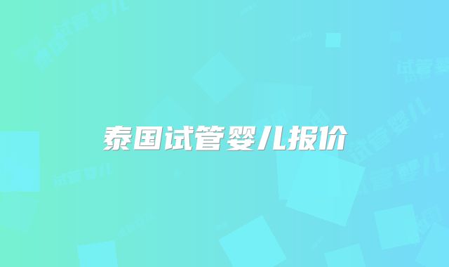 泰国试管婴儿报价