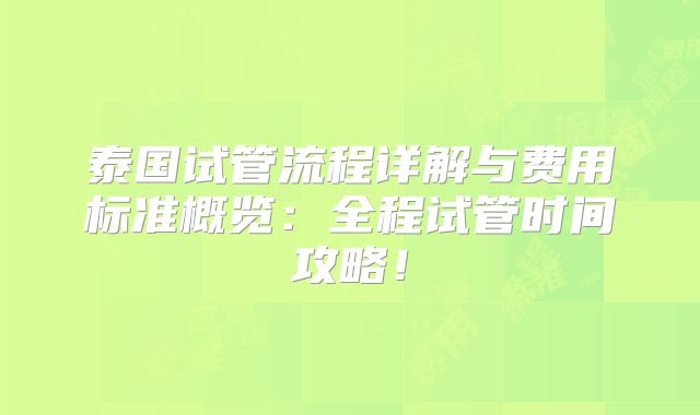 泰国试管流程详解与费用标准概览:全程试管时间攻略!