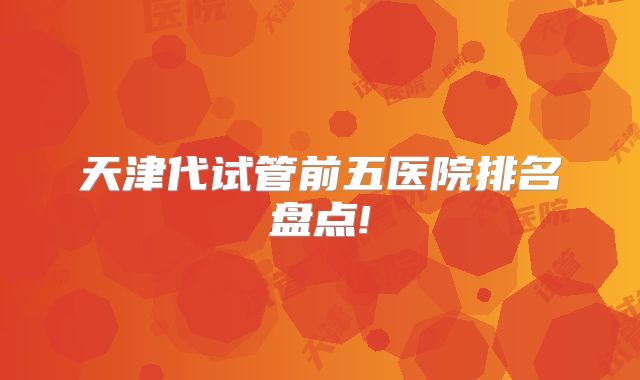 天津代试管前五医院排名盘点!