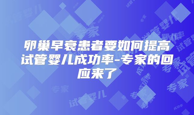 卵巢早衰患者要如何提高试管婴儿成功率-专家的回应来了