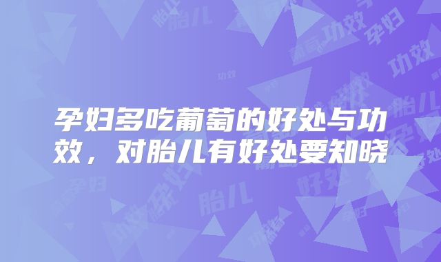 孕妇多吃葡萄的好处与功效,对胎儿有好处要知晓