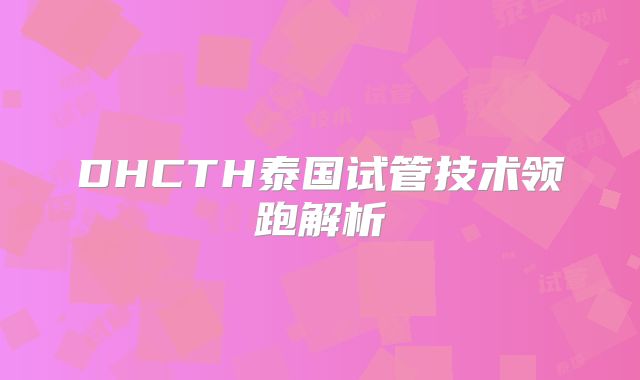 DHCTH泰国试管技术领跑解析
