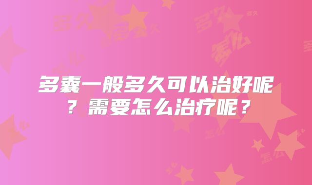 多囊一般多久可以治好呢?需要怎么治疗呢?