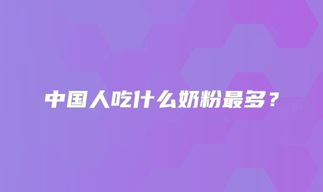 中国人吃什么奶粉最多？
